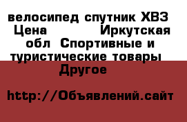 велосипед спутник ХВЗ › Цена ­ 4 000 - Иркутская обл. Спортивные и туристические товары » Другое   